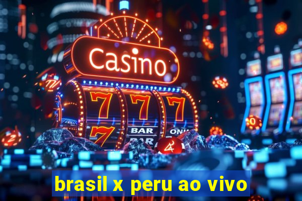 brasil x peru ao vivo